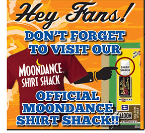 Hey Fans!
* SHIRT SHACK
OFFICIAL
MOONDANCE
SHIRT SHACK!!
