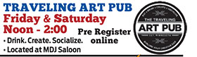 TRAVELING ART PUB
Friday & Saturday
Noon - 2:00
• Drink. Create. Socialize.
• Located at MDJ Saloon